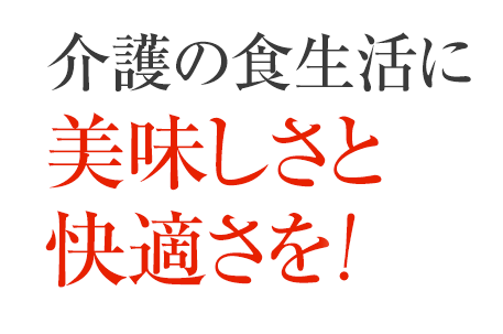 介護の食生活に美味しさと快適さを