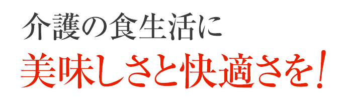 介護の食生活に美味しさと快適さを